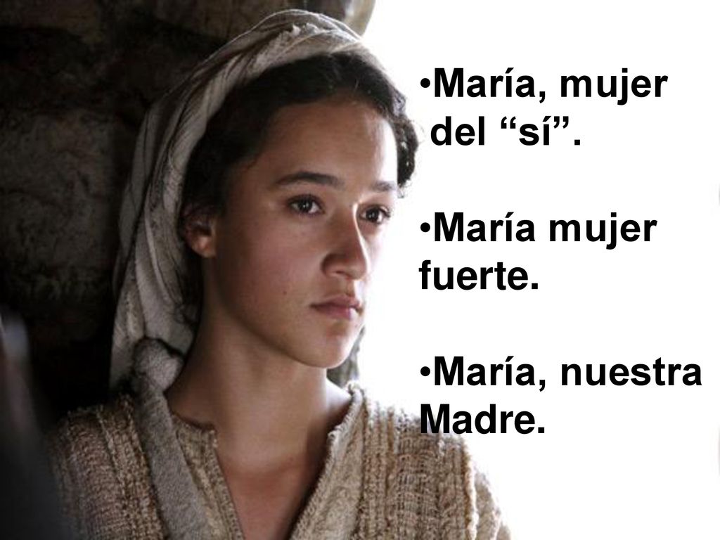 María, mujer del sí . María mujer fuerte. María, nuestra Madre.
