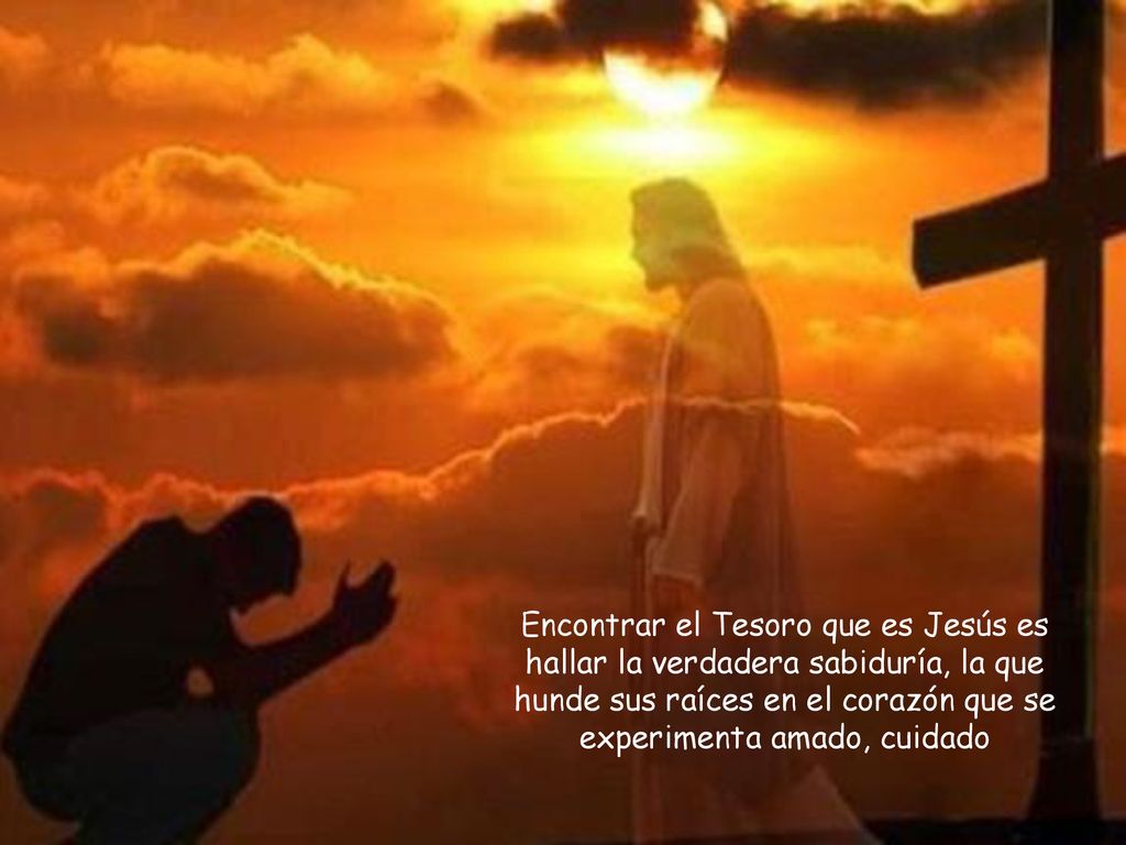 Encontrar el Tesoro que es Jesús es hallar la verdadera sabiduría, la que hunde sus raíces en el corazón que se experimenta amado, cuidado