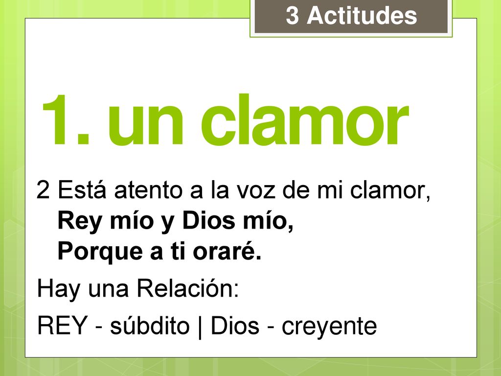 3 Actitudes 1. un clamor. 2 Está atento a la voz de mi clamor, Rey mío y Dios mío, Porque a ti oraré.