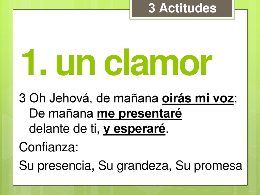 3 Actitudes 1. un clamor. 3 Oh Jehová, de mañana oirás mi voz; De mañana me presentaré delante de ti, y esperaré.