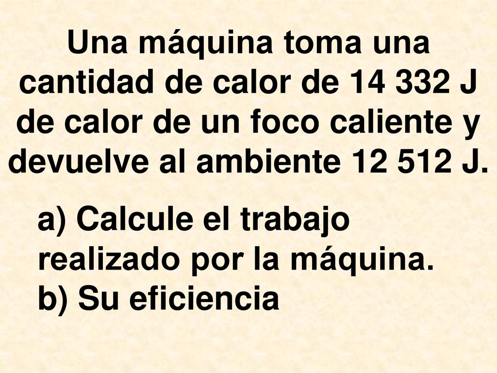 Una máquina toma una cantidad de calor de J de calor de un foco caliente y devuelve al ambiente J.