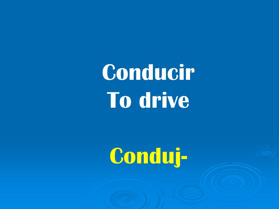 Conducir To drive Conduj-