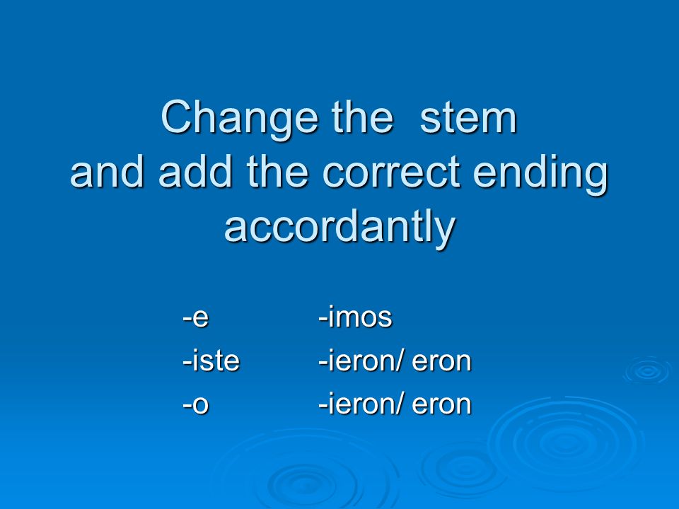 Change the stem and add the correct ending accordantly