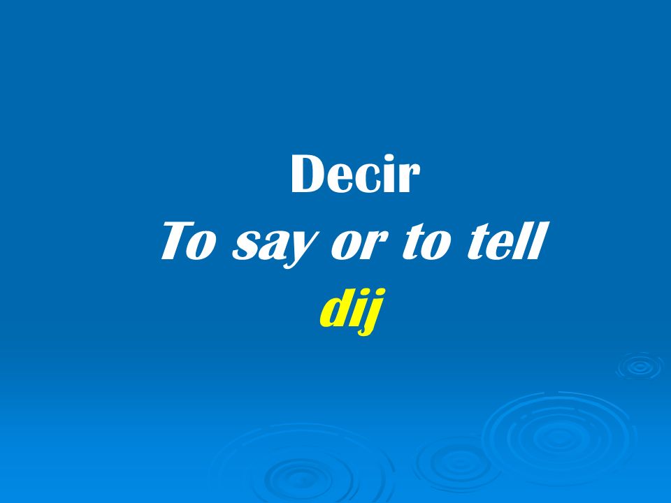 Decir To say or to tell dij