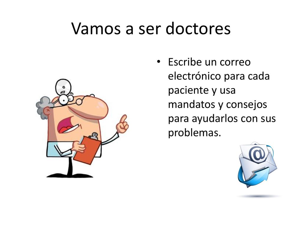 Vamos a ser doctores Escribe un correo electrónico para cada paciente y usa mandatos y consejos para ayudarlos con sus problemas.