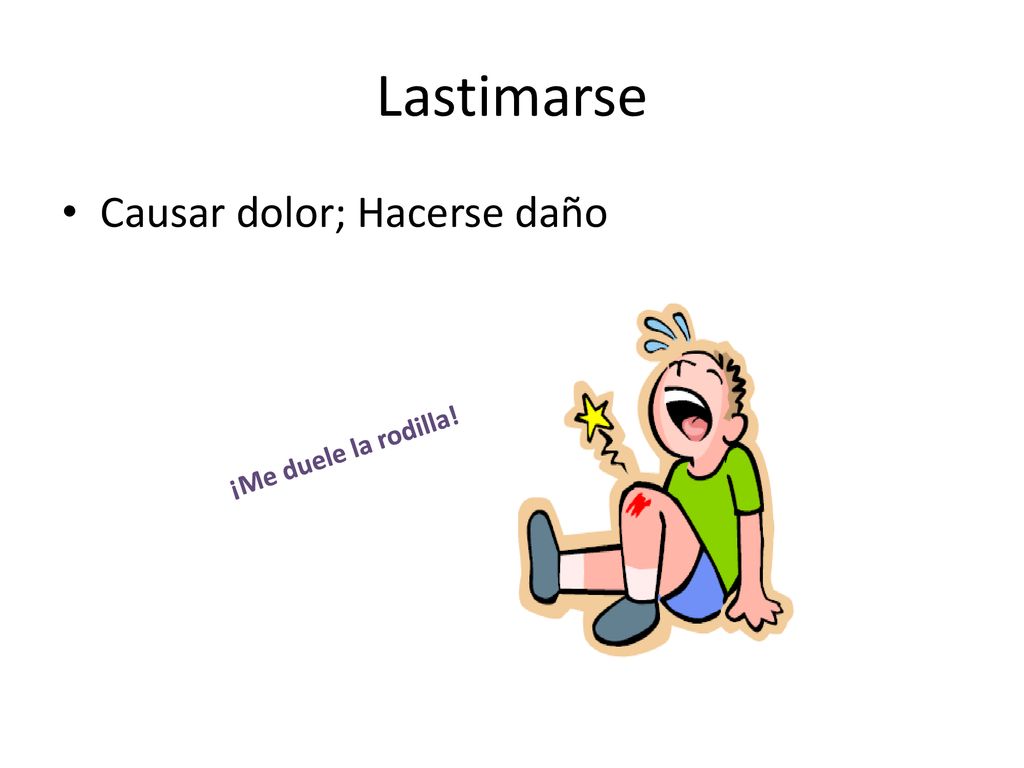 Lastimarse Causar dolor; Hacerse daño ¡Me duele la rodilla!