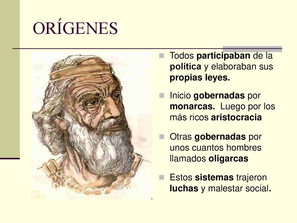 ORÍGENES Todos participaban de la política y elaboraban sus propias leyes. Inicio gobernadas por monarcas. Luego por los más ricos aristocracia.