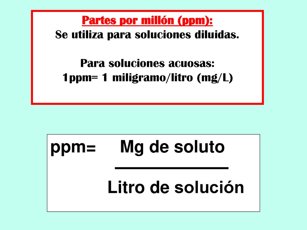 ppm= Mg de soluto Litro de solución Partes por millón (ppm):