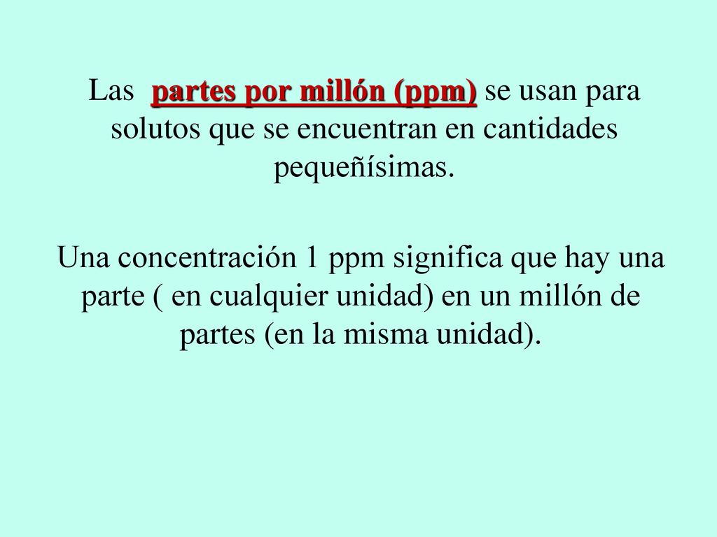Las partes por millón (ppm) se usan para solutos que se encuentran en cantidades pequeñísimas.