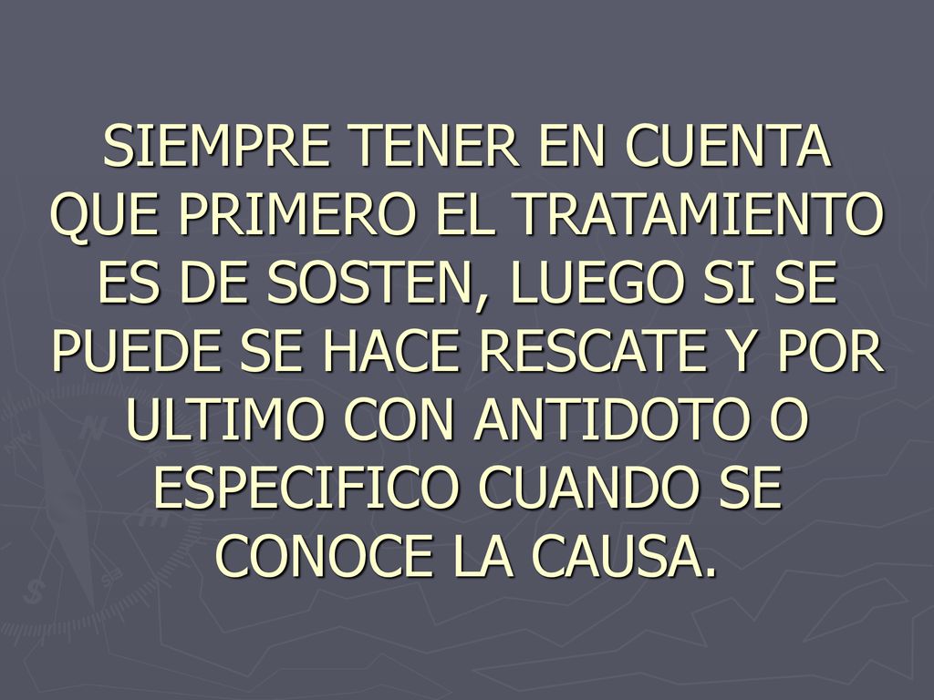 SIEMPRE TENER EN CUENTA QUE PRIMERO EL TRATAMIENTO ES DE SOSTEN, LUEGO SI SE PUEDE SE HACE RESCATE Y POR ULTIMO CON ANTIDOTO O ESPECIFICO CUANDO SE CONOCE LA CAUSA.