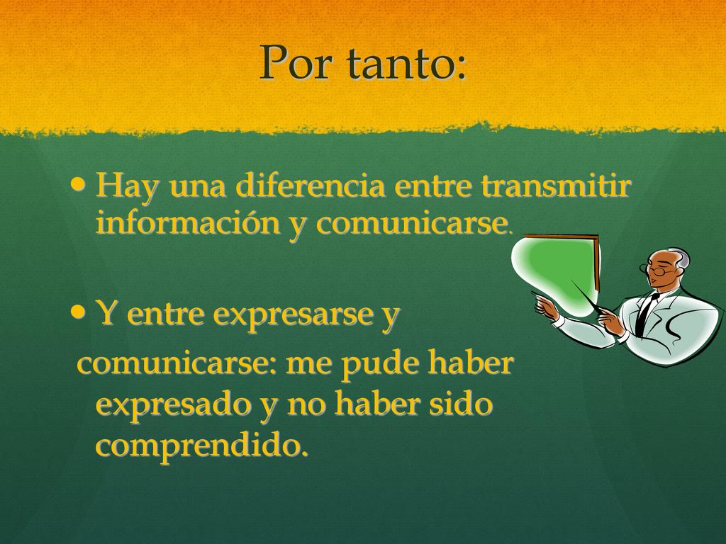 Por tanto: Hay una diferencia entre transmitir información y comunicarse. Y entre expresarse y.
