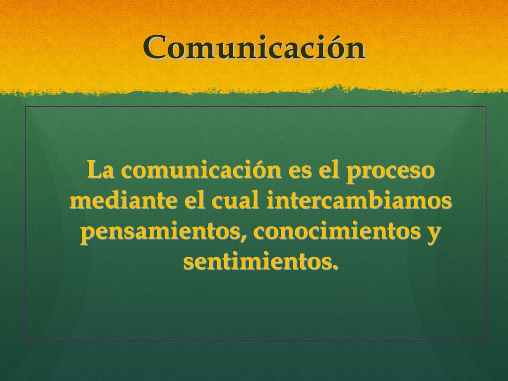 Comunicación La comunicación es el proceso mediante el cual intercambiamos pensamientos, conocimientos y sentimientos.