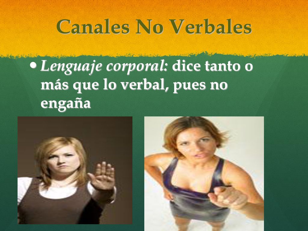 Canales No Verbales Lenguaje corporal: dice tanto o más que lo verbal, pues no engaña