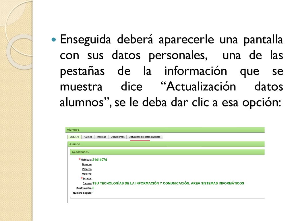 Enseguida deberá aparecerle una pantalla con sus datos personales, una de las pestañas de la información que se muestra dice Actualización datos alumnos , se le deba dar clic a esa opción: