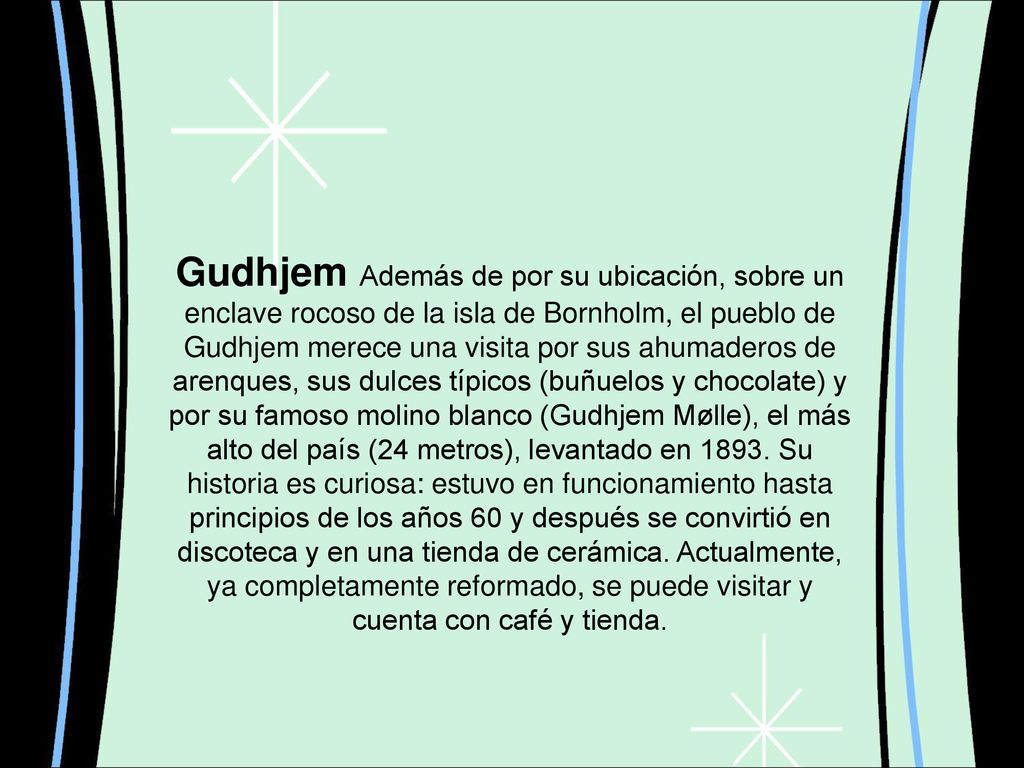 Gudhjem Además de por su ubicación, sobre un enclave rocoso de la isla de Bornholm, el pueblo de Gudhjem merece una visita por sus ahumaderos de arenques, sus dulces típicos (buñuelos y chocolate) y por su famoso molino blanco (Gudhjem Mølle), el más alto del país (24 metros), levantado en 1893.