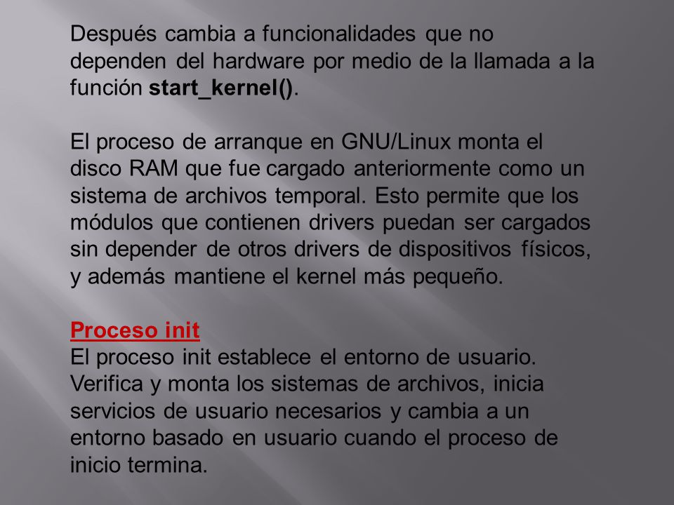 Después cambia a funcionalidades que no dependen del hardware por medio de la llamada a la función start_kernel().