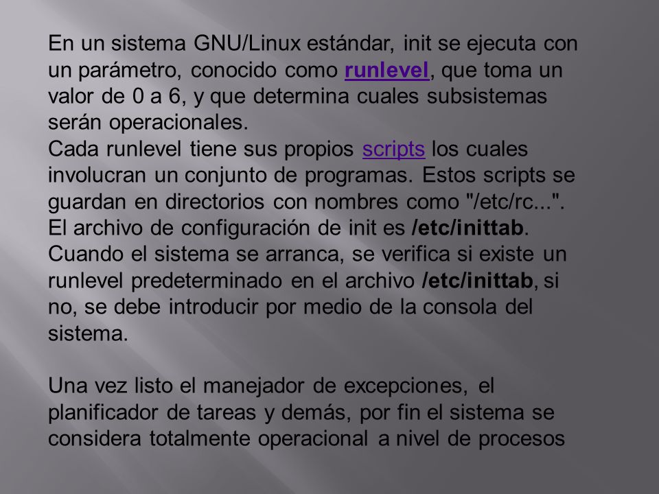 En un sistema GNU/Linux estándar, init se ejecuta con un parámetro, conocido como runlevel, que toma un valor de 0 a 6, y que determina cuales subsistemas serán operacionales.