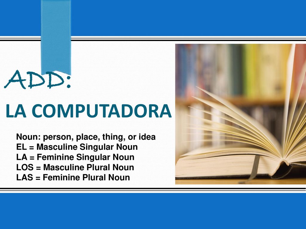 ADD: La computadora Noun: person, place, thing, or idea