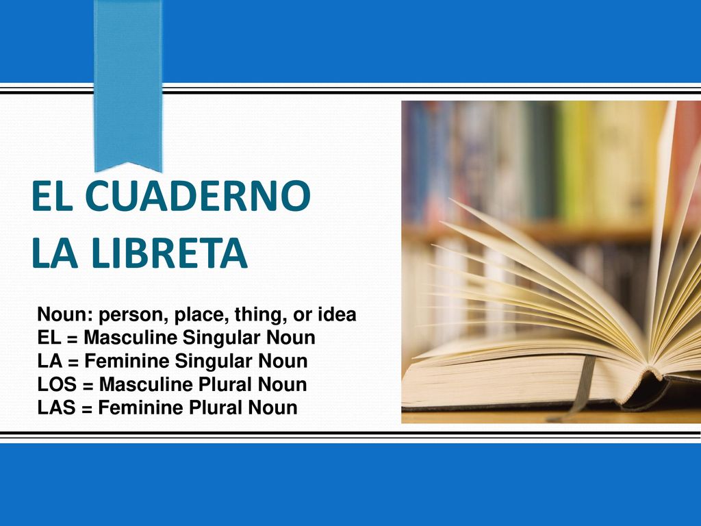 El cuaderno la libreta Noun: person, place, thing, or idea