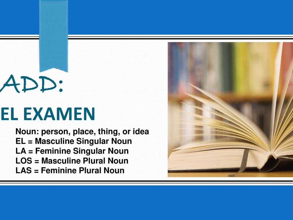 ADD: el examen Noun: person, place, thing, or idea