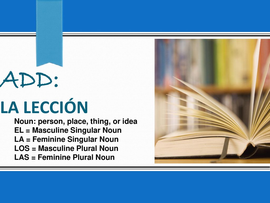 ADD: La lecciÓn Noun: person, place, thing, or idea