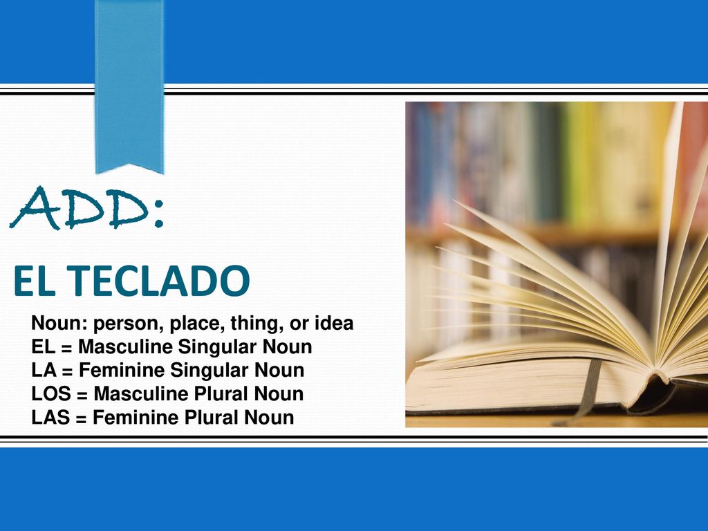 ADD: el teclado Noun: person, place, thing, or idea