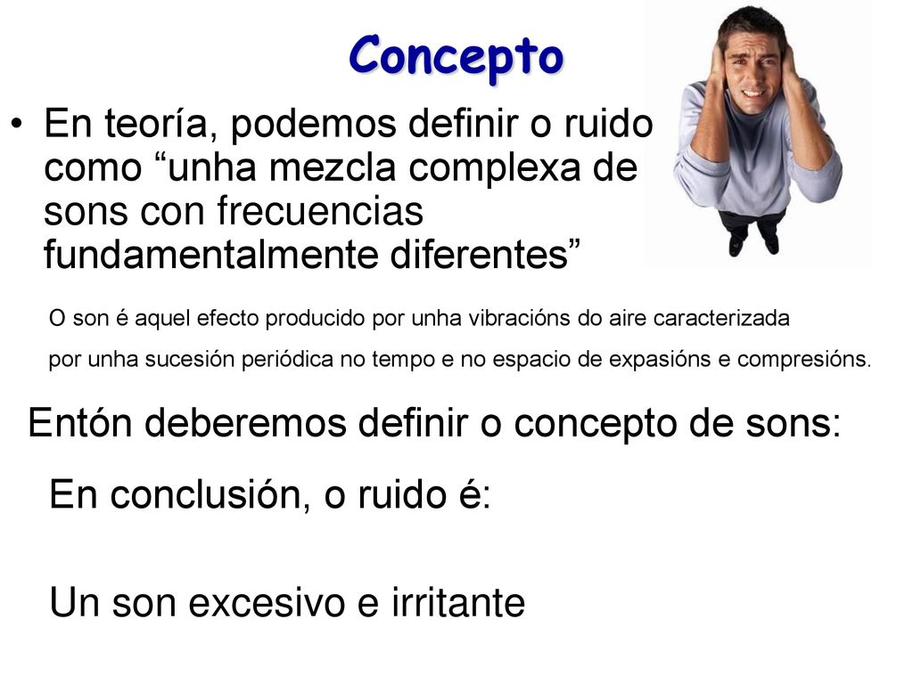Concepto En teoría, podemos definir o ruido como unha mezcla complexa de sons con frecuencias fundamentalmente diferentes