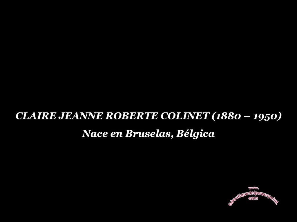 CLAIRE JEANNE ROBERTE COLINET (1880 – 1950) Nace en Bruselas, Bélgica