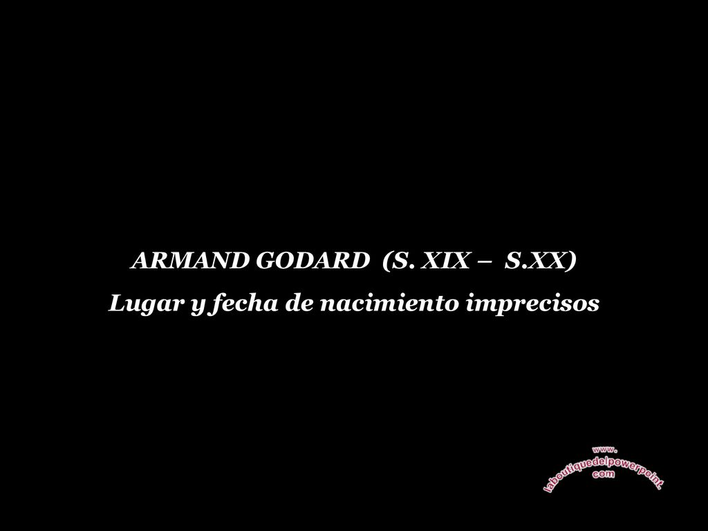 ARMAND GODARD (S. XIX – S.XX) Lugar y fecha de nacimiento imprecisos