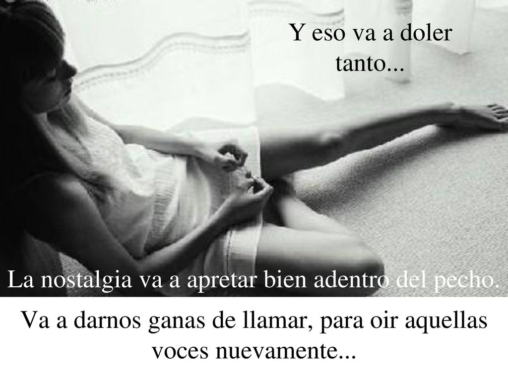 Y eso va a doler tanto... La nostalgia va a apretar bien adentro del pecho.
