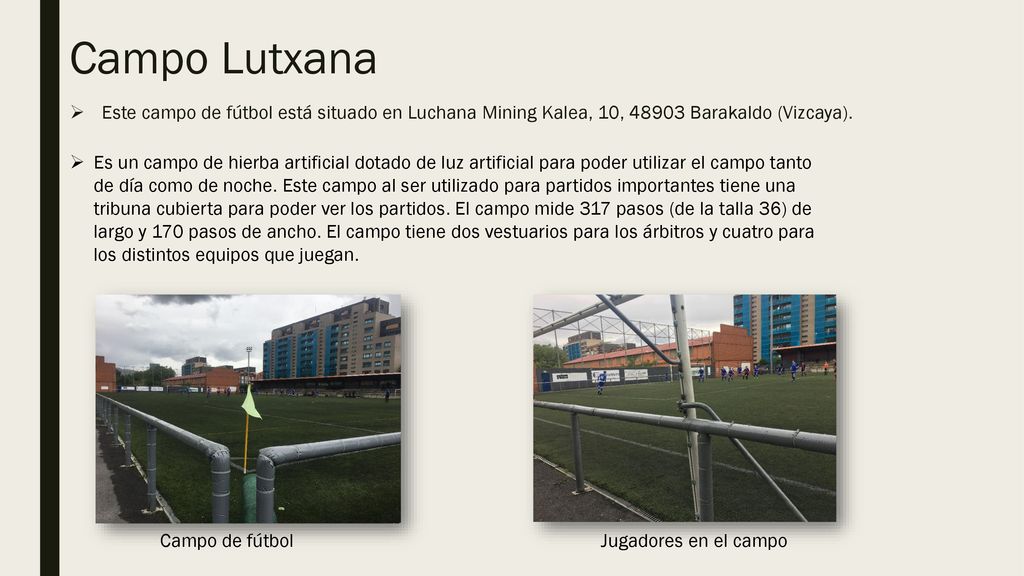 Campo Lutxana Este campo de fútbol está situado en Luchana Mining Kalea, 10, Barakaldo (Vizcaya).