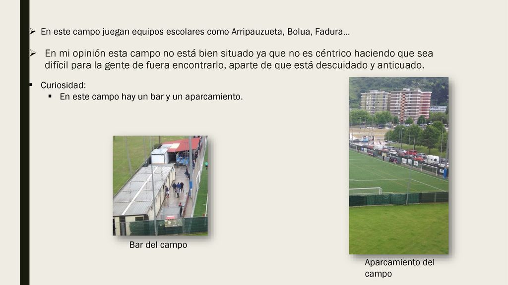 En este campo juegan equipos escolares como Arripauzueta, Bolua, Fadura…