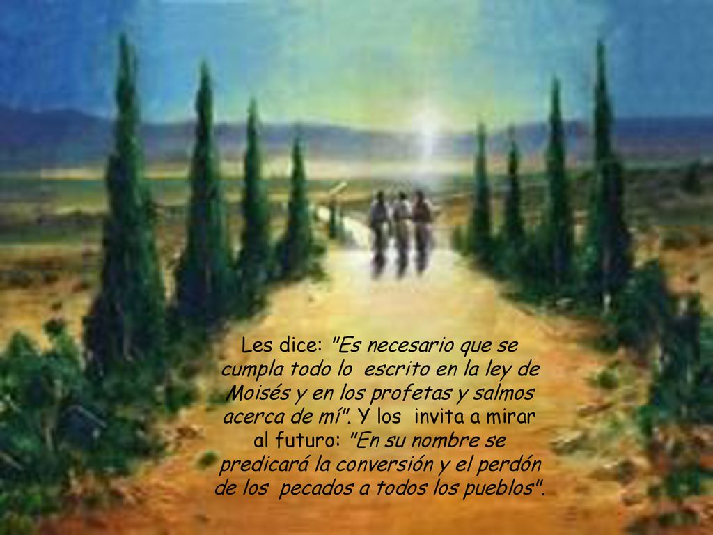 Les dice: Es necesario que se cumpla todo lo escrito en la ley de Moisés y en los profetas y salmos acerca de mí .
