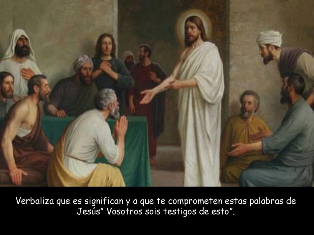 Verbaliza que es significan y a que te comprometen estas palabras de Jesús Vosotros sois testigos de esto .