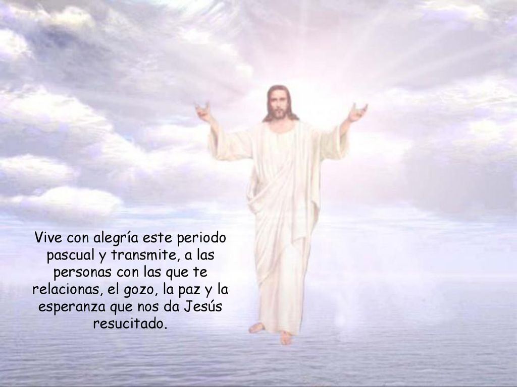 Vive con alegría este periodo pascual y transmite, a las personas con las que te relacionas, el gozo, la paz y la esperanza que nos da Jesús resucitado.