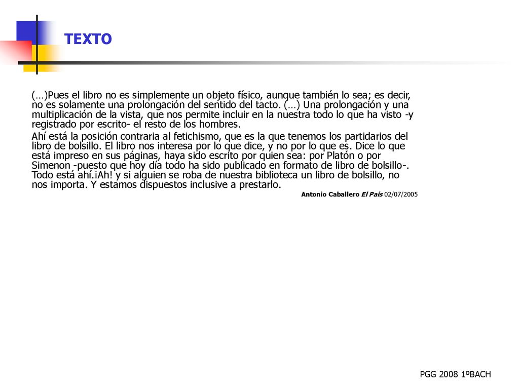 (…)Pues el libro no es simplemente un objeto físico, aunque también lo sea; es decir, no es solamente una prolongación del sentido del tacto. (…) Una prolongación y una multiplicación de la vista, que nos permite incluir en la nuestra todo lo que ha visto -y registrado por escrito- el resto de los hombres.