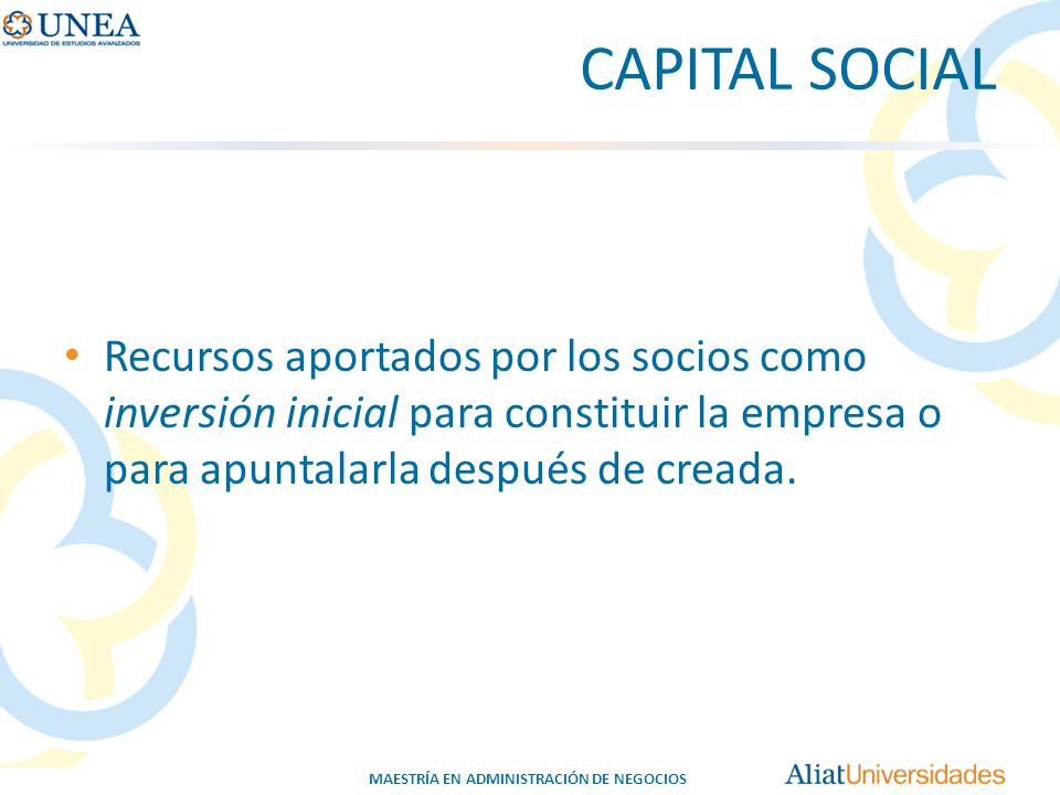 CAPITAL SOCIAL Recursos aportados por los socios como inversión inicial para constituir la empresa o para apuntalarla después de creada.