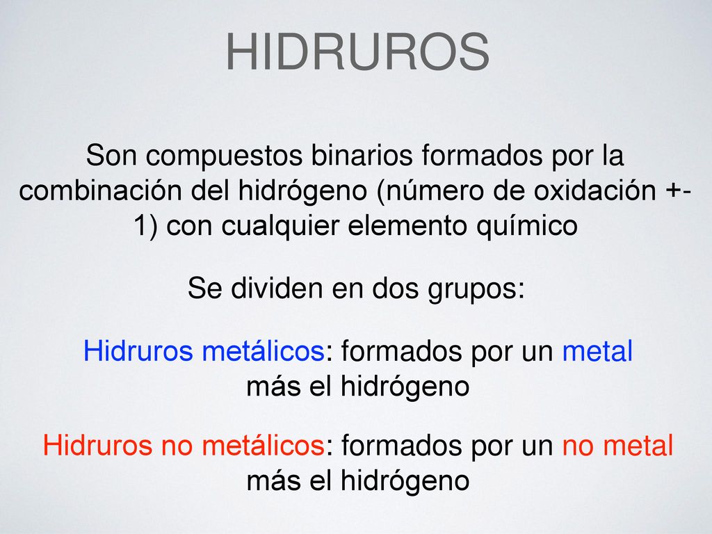 HIDRUROS Son compuestos binarios formados por la combinación del hidrógeno (número de oxidación +-1) con cualquier elemento químico.