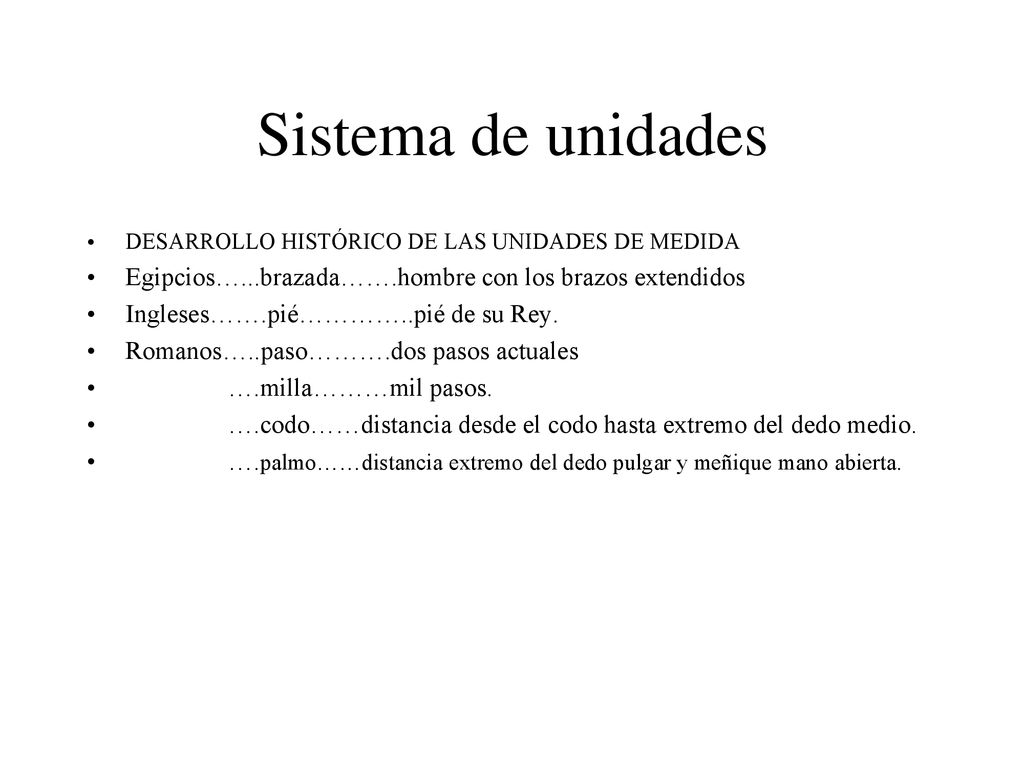 Sistema de unidades DESARROLLO HISTÓRICO DE LAS UNIDADES DE MEDIDA. Egipcios…...brazada…….hombre con los brazos extendidos.
