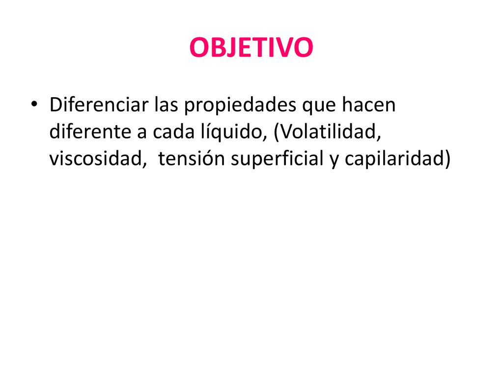 OBJETIVO Diferenciar las propiedades que hacen diferente a cada líquido, (Volatilidad, viscosidad, tensión superficial y capilaridad)