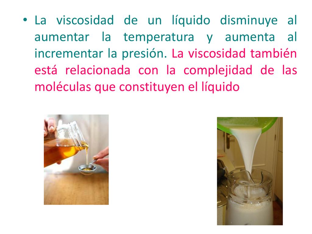 La viscosidad de un líquido disminuye al aumentar la temperatura y aumenta al incrementar la presión.