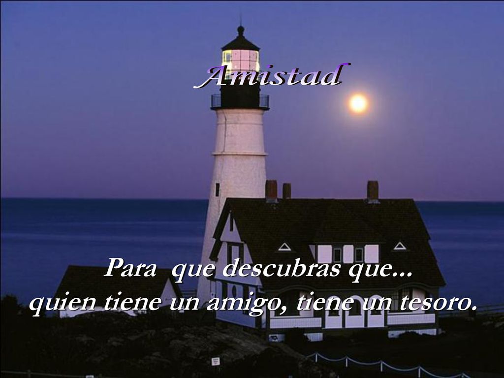 Para que descubras que... quien tiene un amigo, tiene un tesoro.