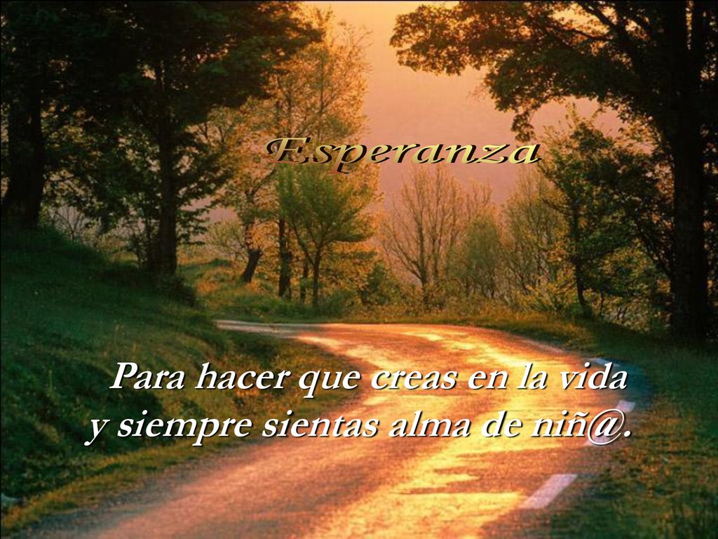 Para hacer que creas en la vida y siempre sientas alma de