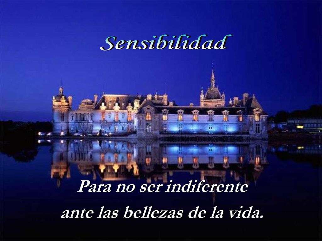 Para no ser indiferente ante las bellezas de la vida.