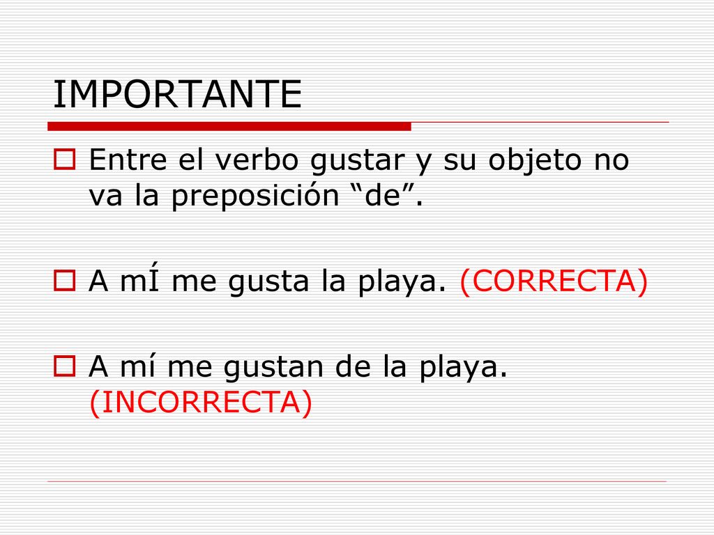IMPORTANTE Entre el verbo gustar y su objeto no va la preposición de . A mÍ me gusta la playa. (CORRECTA)