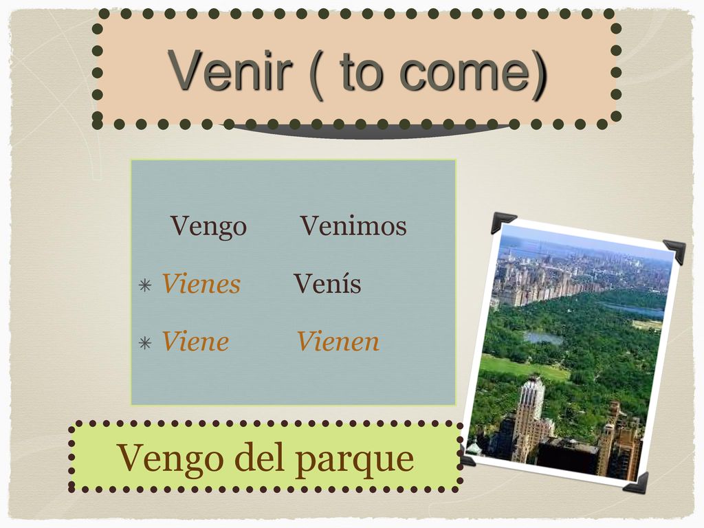 Venir ( to come) Vengo del parque Vengo Venimos Vienes Venís