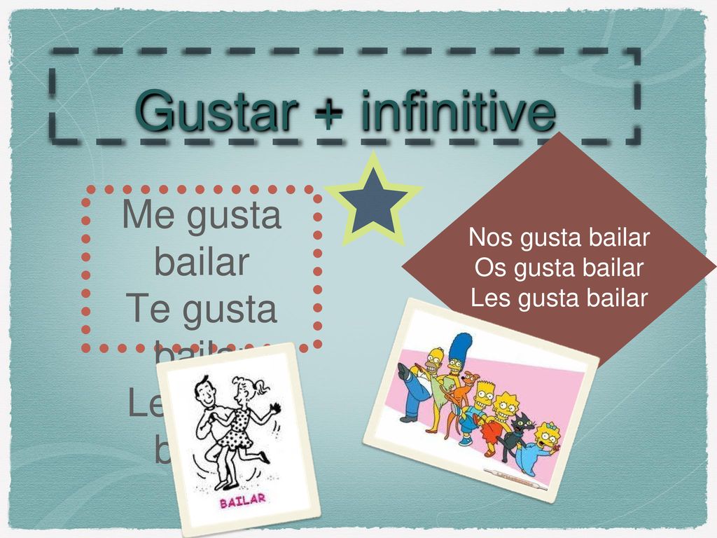 Gustar + infinitive Me gusta bailar Te gusta bailar Le gusta bailar