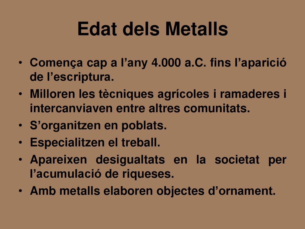 Edat dels Metalls Comença cap a l’any a.C. fins l’aparició de l’escriptura.