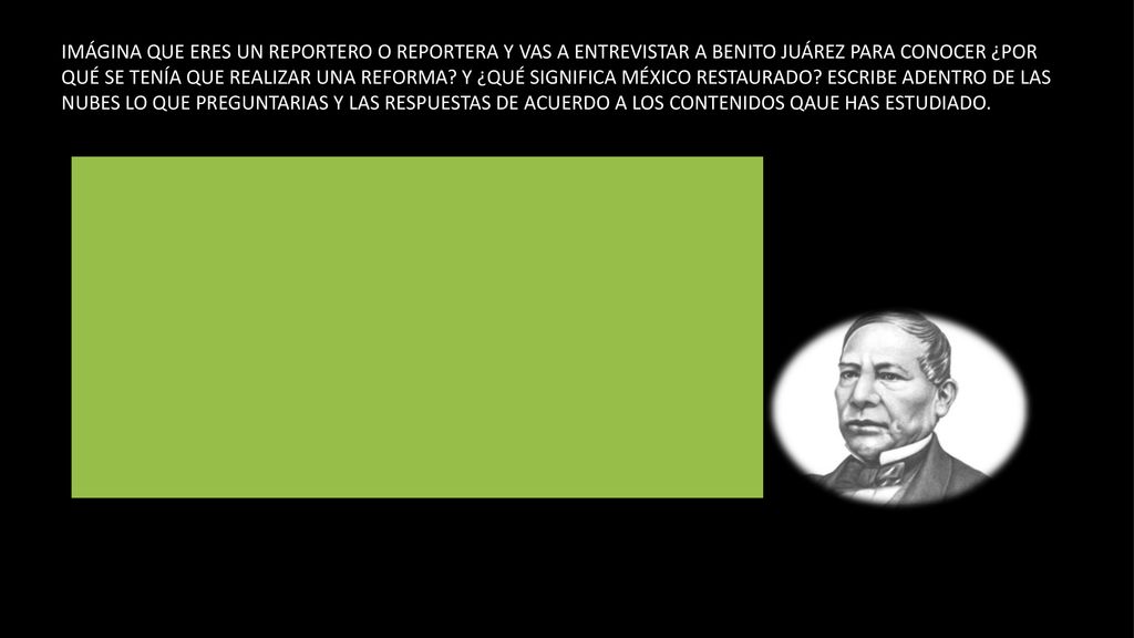 IMÁGINA QUE ERES UN REPORTERO O REPORTERA Y VAS A ENTREVISTAR A BENITO JUÁREZ PARA CONOCER ¿POR QUÉ SE TENÍA QUE REALIZAR UNA REFORMA.