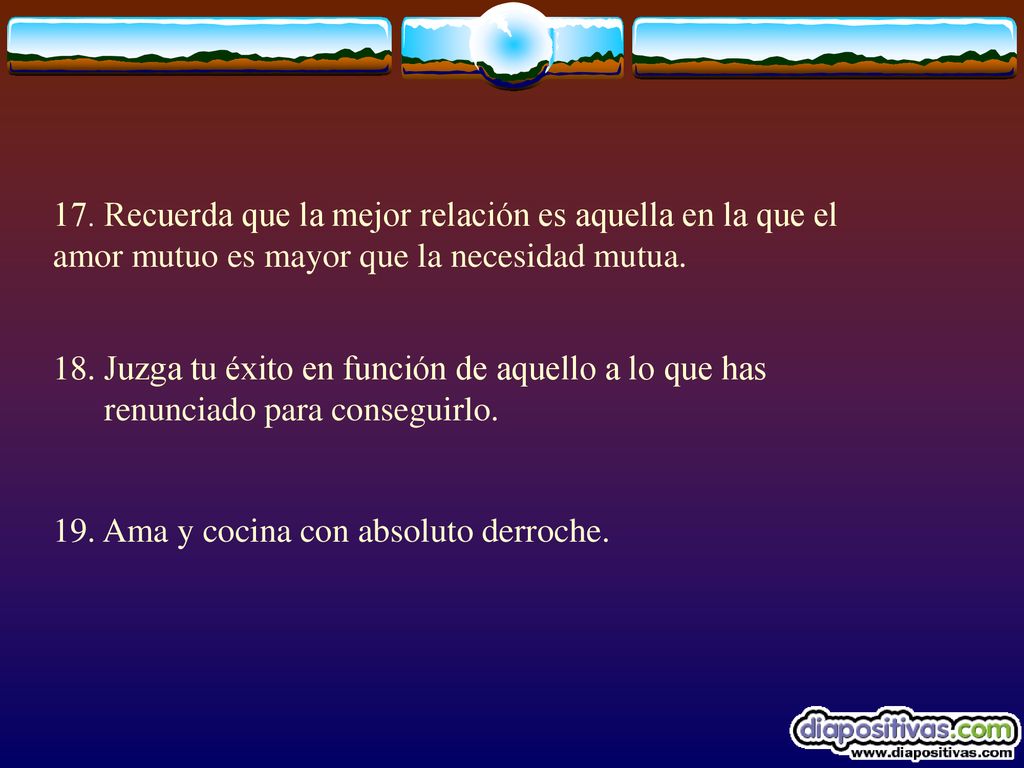 17. Recuerda que la mejor relación es aquella en la que el amor mutuo es mayor que la necesidad mutua.